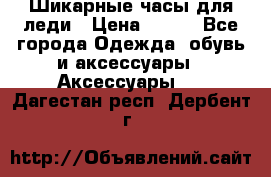 Шикарные часы для леди › Цена ­ 600 - Все города Одежда, обувь и аксессуары » Аксессуары   . Дагестан респ.,Дербент г.